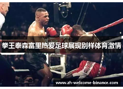 拳王泰森富里热爱足球展现别样体育激情