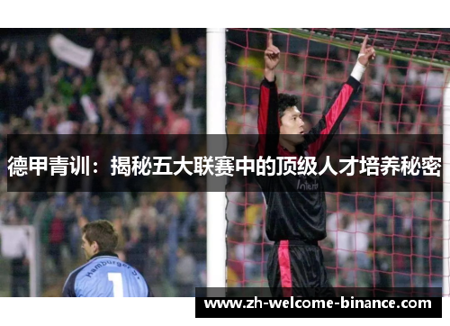 德甲青训：揭秘五大联赛中的顶级人才培养秘密